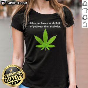 Premium Weed I'D Rather Have A World Full Of Potheads Than Alcoholics Ladies Shirt in black, featuring bold white text graphic