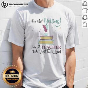 Good I'M Not Yelling Im A Teacher We Just Talk Loud Shirt displayed on a flat lay background