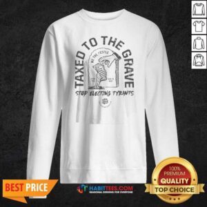 Official Taxed To The Grave Stop Electing Tyrants Born Free Died In Debt Skeleton Hand sweatshirt optimized for product display