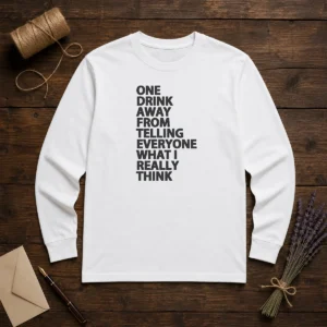 Funny One Drink Away From Telling Everyone What I Really Think Long Sleeve Shirt