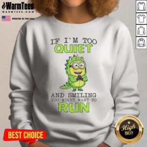 Nice Minion If I'M Too Quiet And Smiling You Might Want To Run sweatshirt displayed on a neutral background