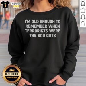 Pretty I Am Old Enough To Remember When Terrorists Were The Bad Guys Parody Quote Sweatshirt in a cozy setting