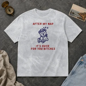 Pretty After My Nap It Is Over For You Bitches Cowboy Teddy Bear Washed T-Shirt