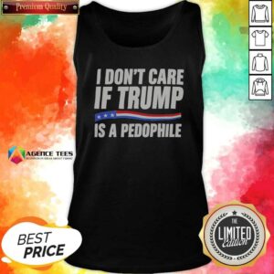 Hot I Don'T Care If Trump Is A Pedophjle tank top optimized for casual wear