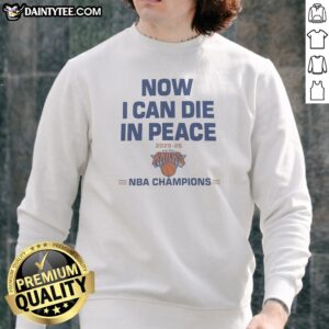Pretty Now I Can Die In Peace 2025 26 NBA Champions New York Knicks Sweatshirt