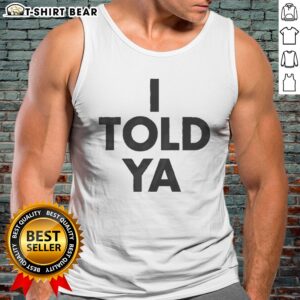Pretty I Told Ya A True Prediction Declaration Of Certainty Foresight And Truth Tank top displayed on a neutral background