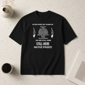 Premium After Over 500 Years Of We Are Still Here Still Here Native Pride