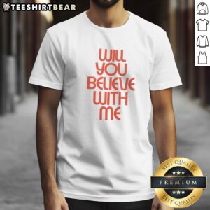 Hot Will You Believe With Me Shirt showcasing a vibrant and unique design on a comfortable fabric.