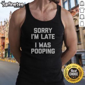 Premium Sorry I Am Late I Was Pooping tank top displayed on a neutral background