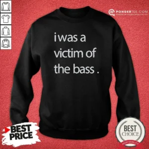 Good I Was A Victim Of The Bass Sweatshirt