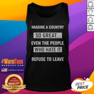 Official Imagine A Country So Great Even The Those WHO Hate It Refuse To Leave tank top displayed on a wooden background