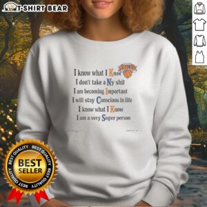 Awesome New York Knicks I Know What I Know I Dont Take A Ny Shit I Am Becoming Important Sweatshirt in vibrant colors