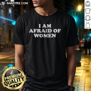 Hot I Am Afraid Of Women Slogan Shirt displayed on a white background