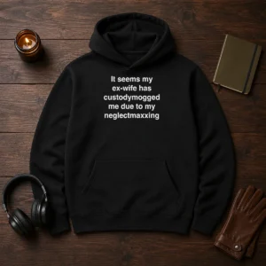 Funny It Seems My Ex Wife Has Custodymogged Me Due To My Neglectmaxxing Text hoodie in black, front view with bold white text
