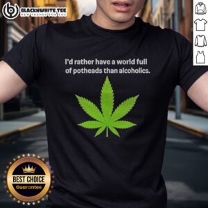 Good Weed I'D Rather Have A World Full Of Potheads Than Alcoholics Shirt on a black cotton short-sleeve tee