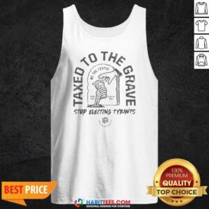 Official Taxed To The Grave Stop Electing Tyrants Born Free Died In Debt Skeleton Hand tank top optimized for display