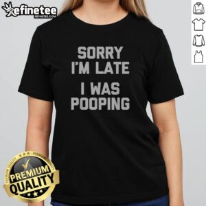 Premium Sorry I Am Late I Was Pooping girlt shirt displayed on a hanger against a neutral background