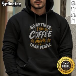 Premium Sometimes I Like Coffee More Than People Statement Caffeine Beverage Drink hoodie in a cozy setting
