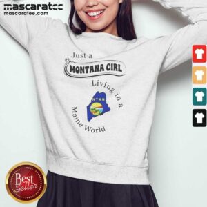 Hot Just A Montana Girl Living In A Maine World sweatshirt optimized on sweatshirt optimized