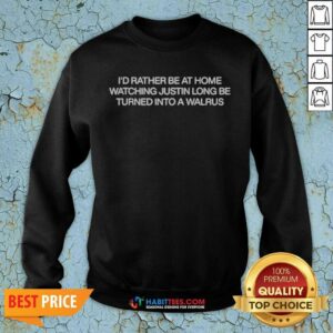 Premium Justin Long Tusk I'D Rather Be At Home Watching Justin Long Be Turned Into A Walrus Sweatshirt