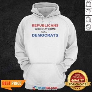 Official Republicans WHO Stay Home Elect Democrats Politics Awareness hoodie optimized for showcasing political statements.