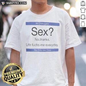 Funny Hi Chekugara Sex No Thanks Life Fucks Me Everyday You Only Live Once Shirt displayed on a model