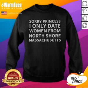Nice Sorry Princess I Only Date Women From North Shore Massachusetts sweatshirt in heather gray, crewneck style