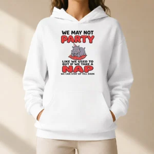 Hot We May Not Party Like We Used To But If We Take A Nap We Can Stay Up Till Dark Hoodie