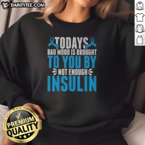 Good Today'S Bad Mood Is Brought To You By Not Enough Insulin Sweatshirt in a cozy setting