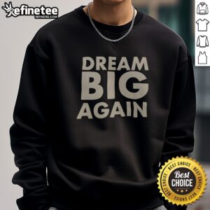 Pretty Dream Big Again sweatshirt displayed on a flat surface with vibrant colors and soft fabric