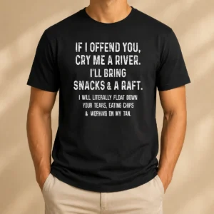 Good If I Offend You Cry Me A River Snacks And A Raft