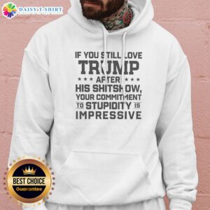 Pretty Trump Commitment To Stupidity Is Impressive Text Still Love After His Shitshow Hoodie featuring bold text design