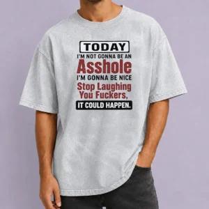 Top Today I'M Not Gonna Be An Asshole I'M Gonna Be Nice Stop Laughing You Fuckers It Could Happen printed on a soft washed t shirt