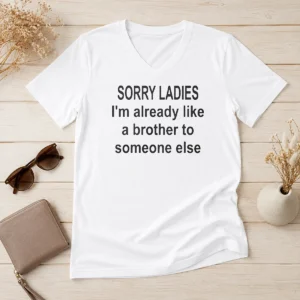 Official Sorry Ladies I Am Already Like A Brother To Someone Else V-Neck Shirt