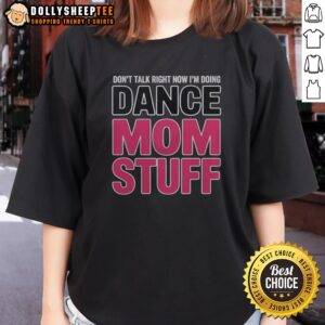 Official Don'T Talk Right Now I'M Doing Dance Mom Stuff Shirt For Every Proud Stage Parent Shirt displayed on a model