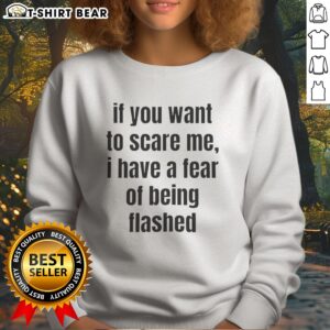 Nice If You Want To Scare Me I Have A Fear Of Being Flashed Text Sweatshirt featuring bold graphic text