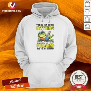 Awesome Frog Today I'M Doing Nothing Because I Started Doing It Yesterday And I Wasn'T Finis Hoodie
