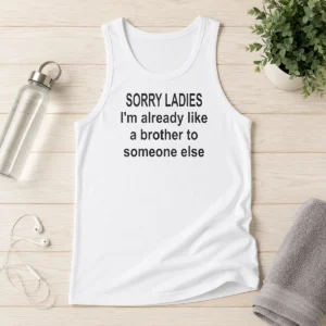 Official Sorry Ladies I Am Already Like A Brother To Someone Else Tank Top