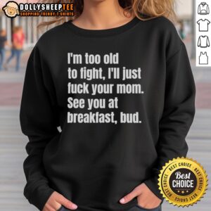 Pretty I'M Too Old To Fight I'Ll Just Fuck Your Mom See You At Breakfast Bud Sweatshirt displayed on a hanger.