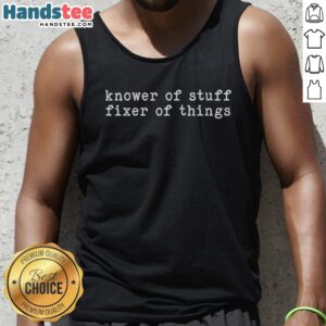 Original Knower Of Stuff Fixer Of Things Tank Top featuring a fun and quirky graphic design.