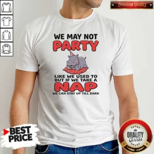 Top We May Not Party Like We Used To But If We Take A Nap We Can Stay Up Till Dark