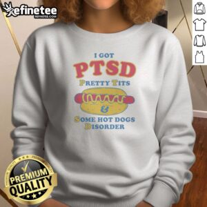 Top I Got PTSD Pretty Tits Some Hot Dogs Disorder Sweatshirt