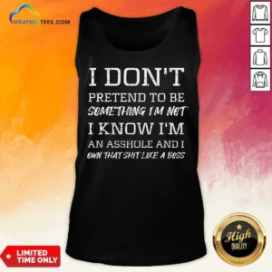 Awesome I Don'T Pretend To Be Something I'M Not I Know I'M An Asshole And I Own That Shit Like A Boss Tank Top