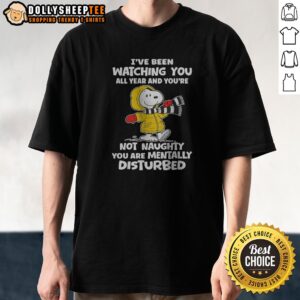 Pretty Hot Snoopy I'Ve Been Watching You All Year And You'Re Not Naughty You Are Mentally Disturbed
