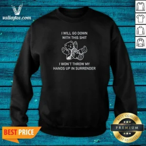 Top I Will Go Down With This Shit I Won'T Throw My Hands Up And Surrender Sweatshirt