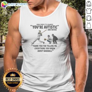 Original Its Always Youre Autistic And Never Thank You For Telling Me Everything You Know About Bas Tank Top