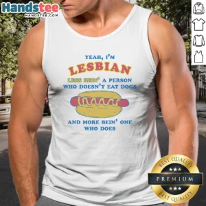 Pretty Yeah Im Lesbian Less Bein A Guy WHO Doesnt Eat Dogs And More Bein One WHO Does Tank Top