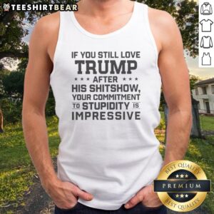 Good Donald Trump Politics If You Still Love Trump After His Shitshow Your Commitment Tank top displayed in a vibrant setting.