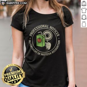 Funny Professional Noticer Department Of Pattern Recognition Magnifying Glass Juice Box Badge Ladies Shirt for fun-loving women