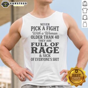 Hot Never Pick A Fight With A Woman Older Than 40 Than Are Full Of Rage And Sick Of Everyone'S Shit Tank Top
